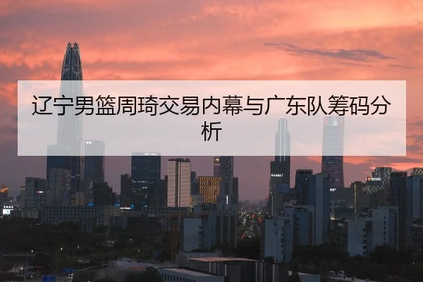 辽宁男篮周琦交易内幕与广东队筹码分析