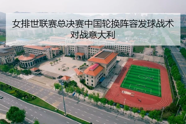女排世联赛总决赛中国轮换阵容发球战术对战意大利