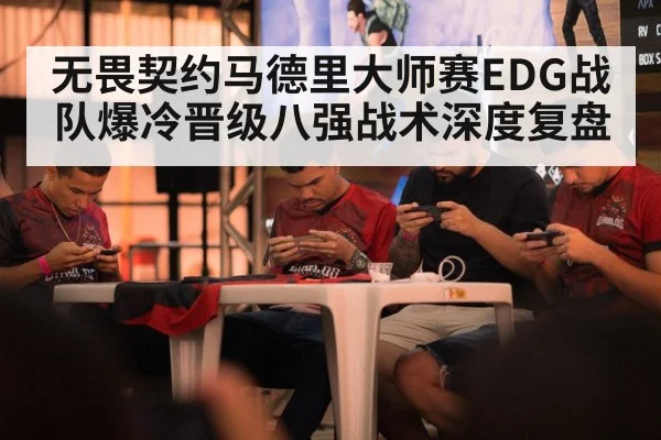 无畏契约马德里大师赛EDG战队爆冷晋级八强战术深度复盘