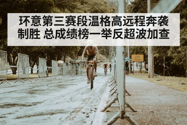 环意第三赛段温格高远程奔袭制胜 总成绩榜一举反超波加查