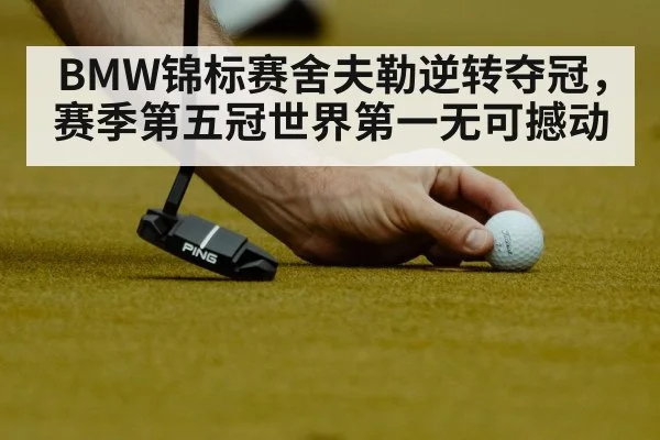 BMW锦标赛舍夫勒逆转夺冠，赛季第五冠世界第一无可撼动