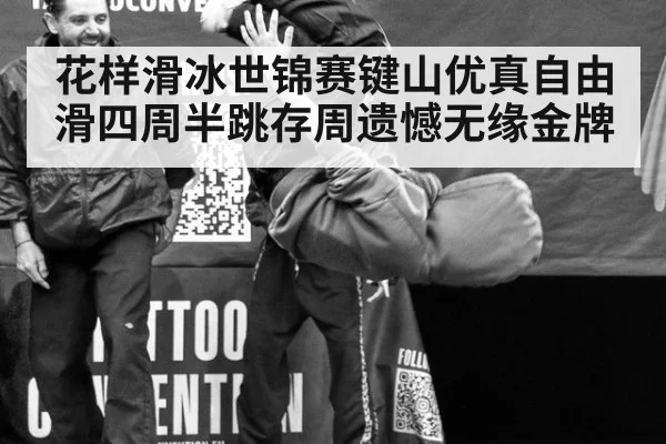 花样滑冰世锦赛键山优真自由滑四周半跳存周遗憾无缘金牌