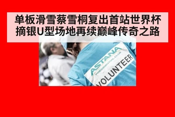 单板滑雪蔡雪桐复出首站世界杯摘银U型场地再续巅峰传奇之路