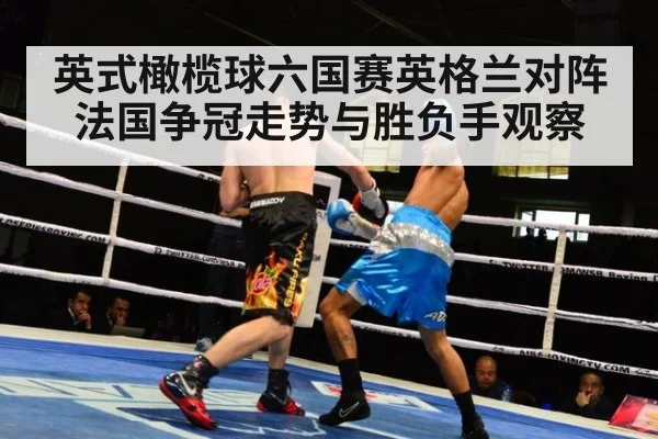 英式橄榄球六国赛英格兰对阵法国争冠走势与胜负手观察